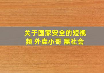 关于国家安全的短视频 外卖小哥 黑社会